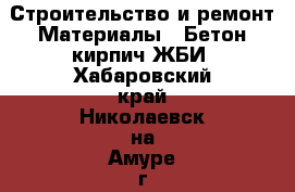 Строительство и ремонт Материалы - Бетон,кирпич,ЖБИ. Хабаровский край,Николаевск-на-Амуре г.